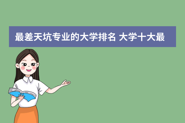 最差天坑专业的大学排名 大学十大最好专业和十大最烂专业汇总（本科）